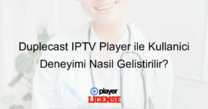 Duplecast IPTV Player ile Kullanıcı Deneyimi Nasıl Geliştirilir?