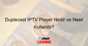 Duplecast IPTV Player Nedir ve Nasıl Kullanılır?