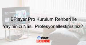 IBPlayer Pro Kurulum Rehberi ile Yayınınızı Nasıl Profesyonelleştirirsiniz?
