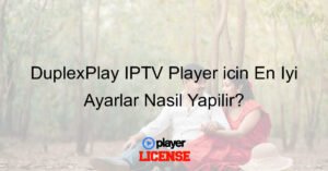 DuplexPlay IPTV Player için En İyi Ayarlar Nasıl Yapılır?