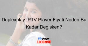 Duplexplay IPTV Player Fiyatı Neden Bu Kadar Değişken?