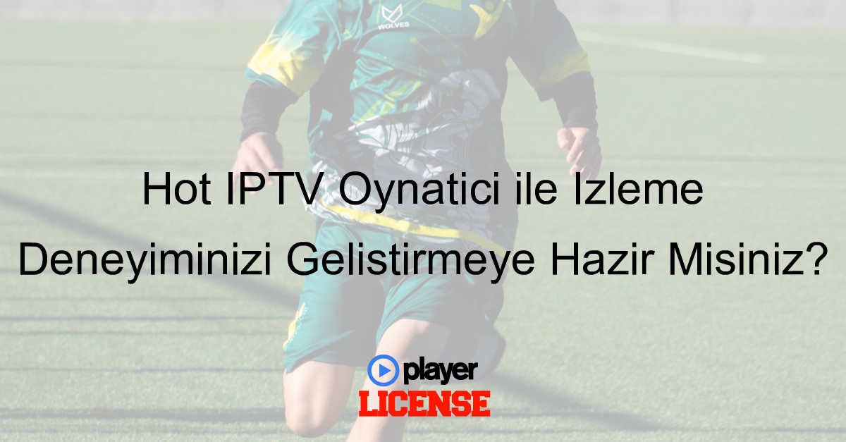 Hot IPTV Oynatıcı ile İzleme Deneyiminizi Geliştirmeye Hazır Mısınız?