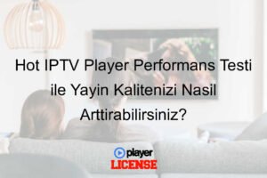 Hot IPTV Player Performans Testi ile Yayın Kalitenizi Nasıl Arttırabilirsiniz?