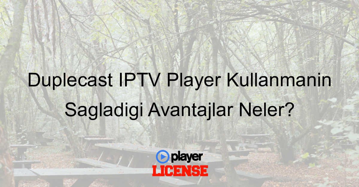 Duplecast IPTV Player Kullanmanın Sağladığı Avantajlar Neler?