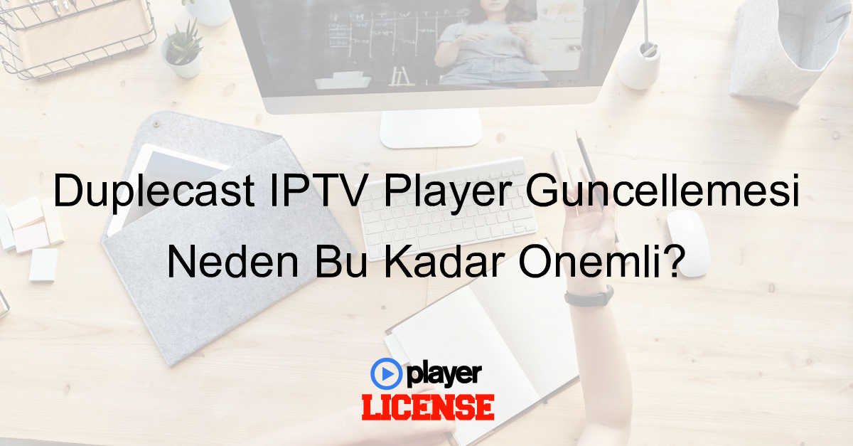 Duplecast IPTV Player Güncellemesi Neden Bu Kadar Önemli?