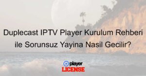 Duplecast IPTV Player Kurulum Rehberi ile Sorunsuz Yayına Nasıl Geçilir?
