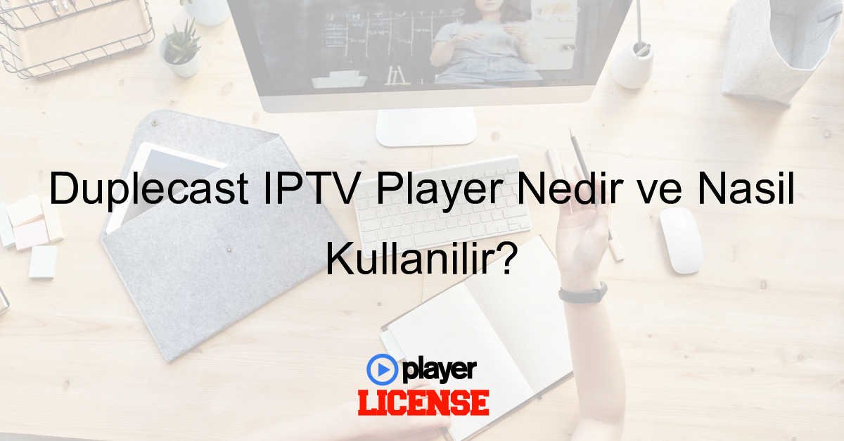Duplecast IPTV Player Nedir ve Nasıl Kullanılır?