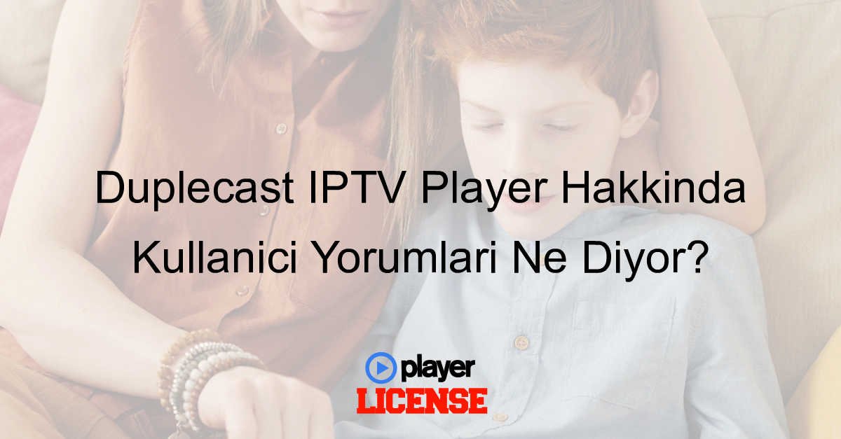 Duplecast IPTV Player Hakkında Kullanıcı Yorumları Ne Diyor?