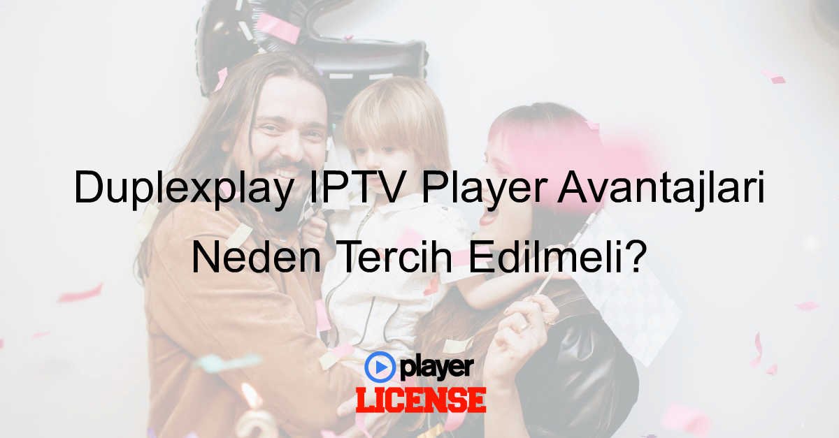 Duplexplay IPTV Player Avantajları Neden Tercih Edilmeli?