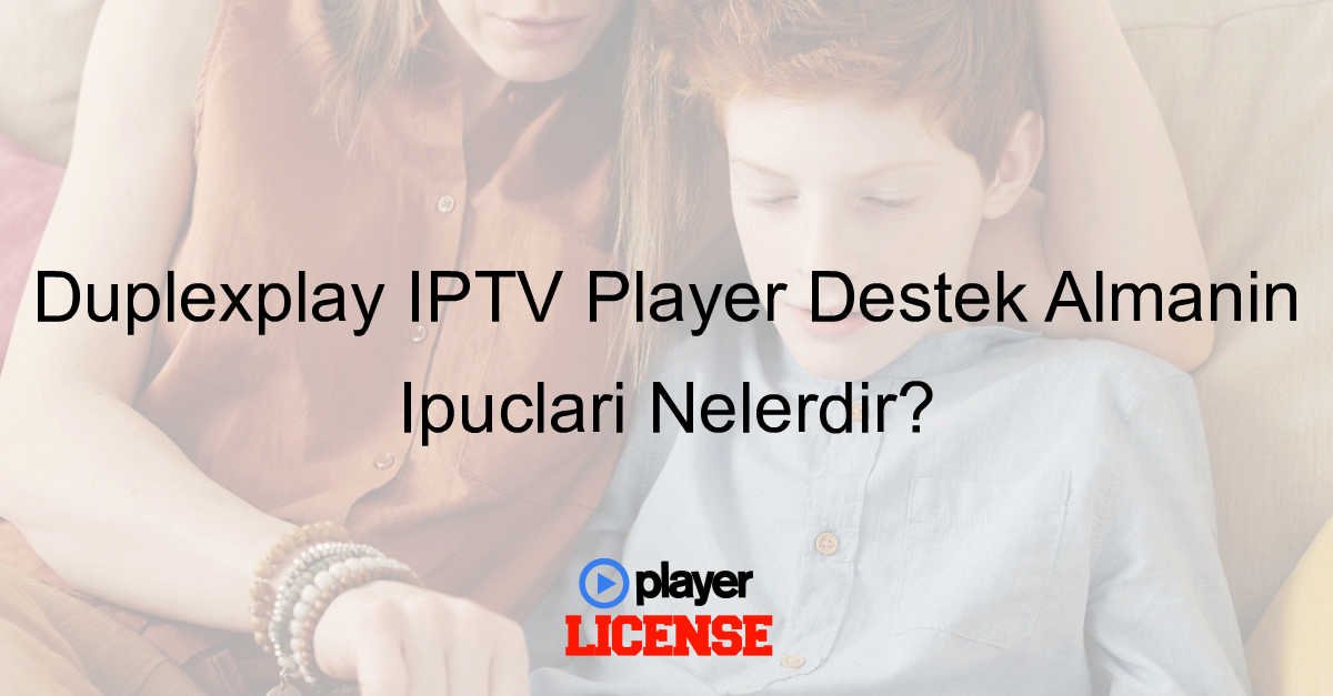 Duplexplay IPTV Player Destek Almanın İpuçları Nelerdir?