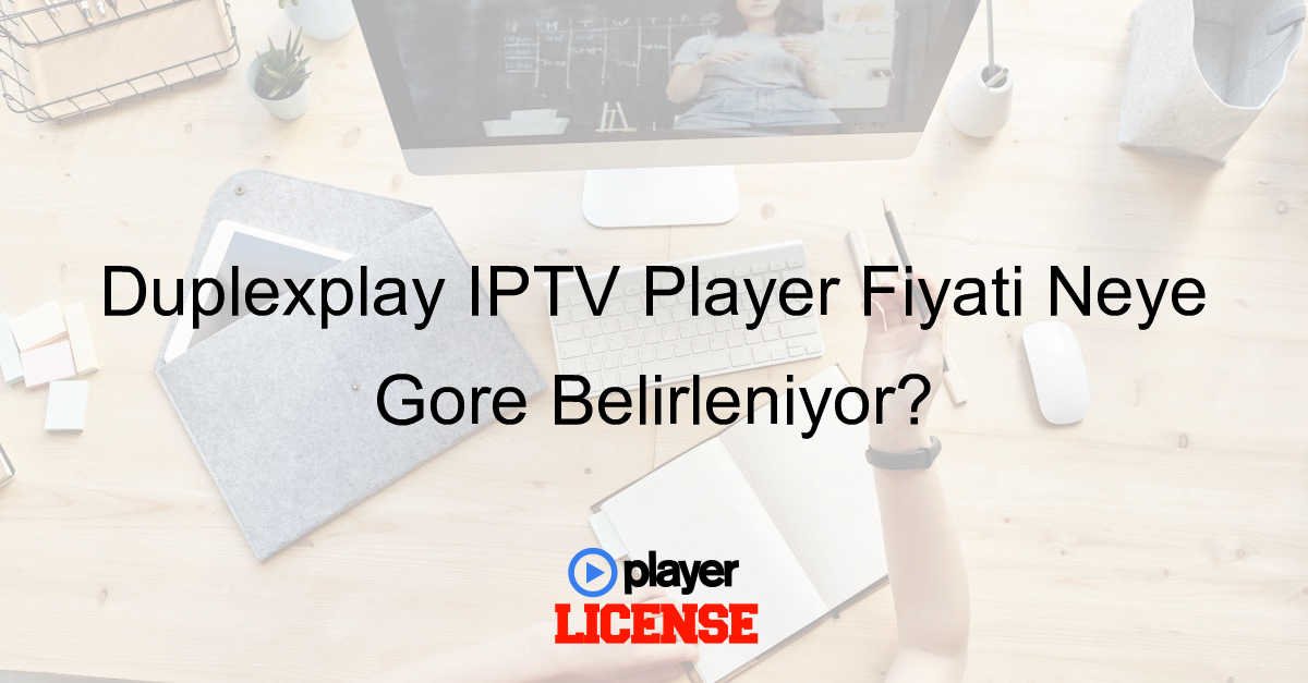 Duplexplay IPTV Player Fiyatı Neye Göre Belirleniyor?
