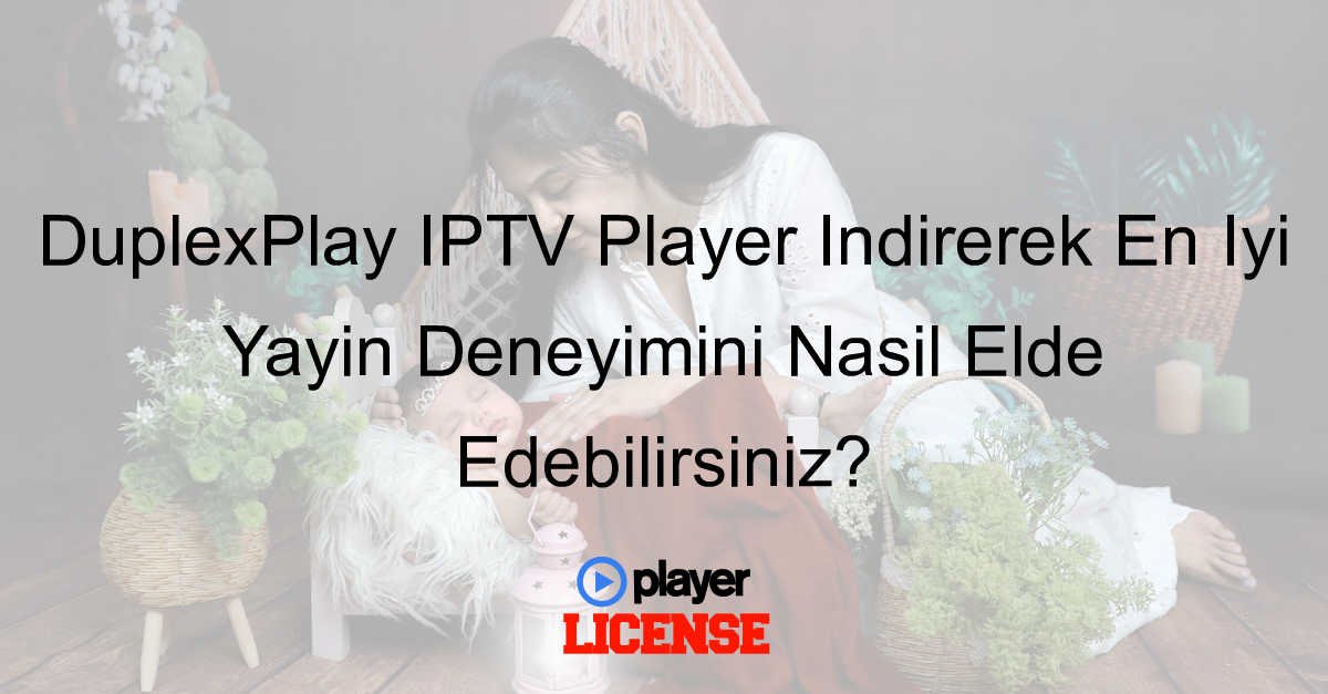 DuplexPlay IPTV Player Indirerek En İyi Yayın Deneyimini Nasıl Elde Edebilirsiniz?