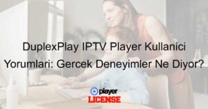 DuplexPlay IPTV Player Kullanıcı Yorumları: Gerçek Deneyimler Ne Diyor?