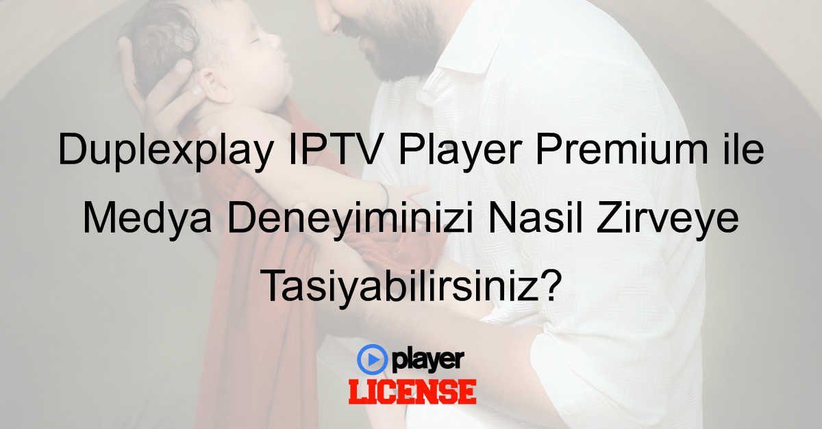 Duplexplay IPTV Player Premium ile Medya Deneyiminizi Nasıl Zirveye Taşıyabilirsiniz?