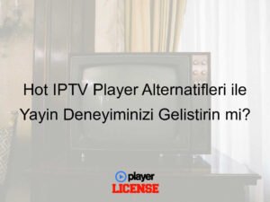 Hot IPTV Player Alternatifleri ile Yayın Deneyiminizi Geliştirin mi?