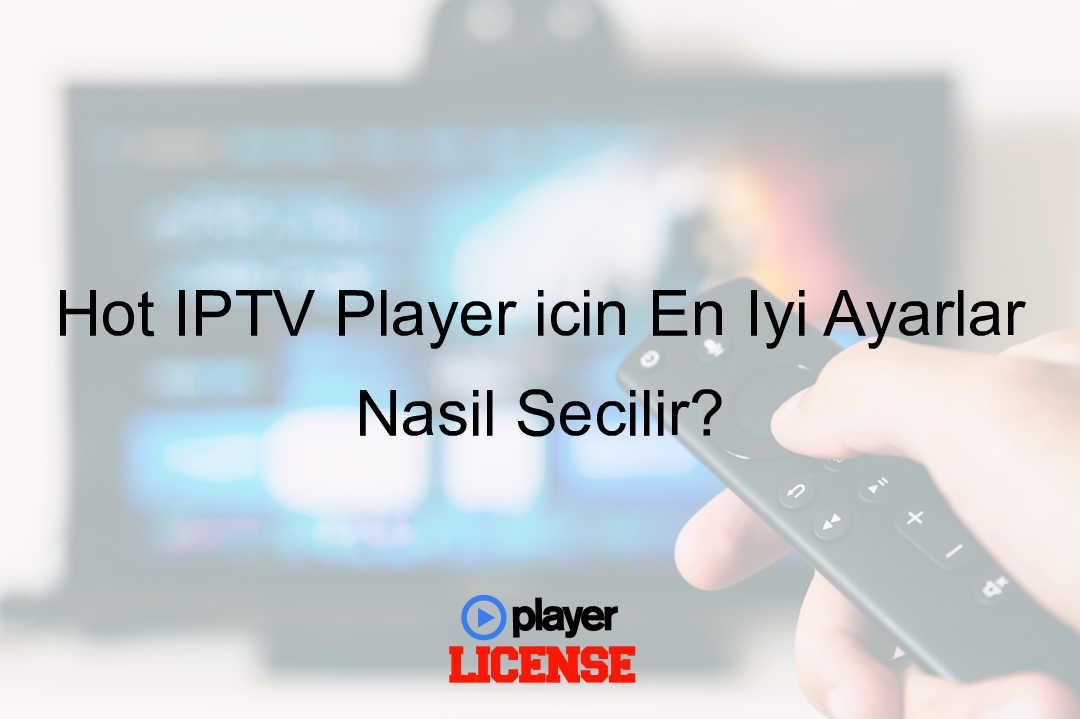 Hot IPTV Player için En İyi Ayarlar Nasıl Seçilir?