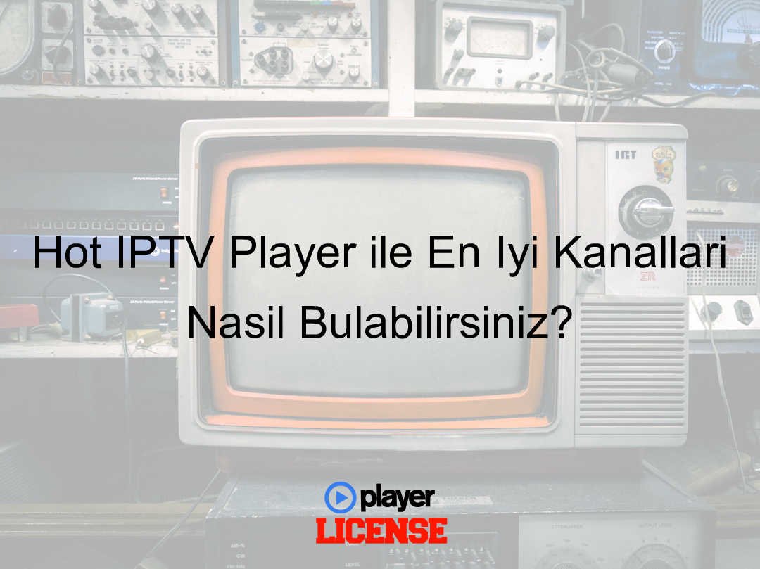 Hot IPTV Player ile En İyi Kanalları Nasıl Bulabilirsiniz?