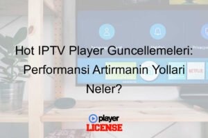 Hot IPTV Player Güncellemeleri: Performansı Artırmanın Yolları Neler?