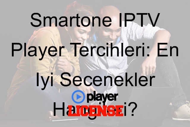 Smartone IPTV Player Tercihleri: En İyi Seçenekler Hangileri?