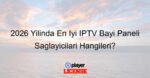 2026 Yılında En İyi IPTV Bayi Paneli Sağlayıcıları Hangileri?
